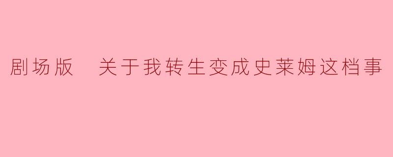 剧场版 关于我转生变成史莱姆这档事